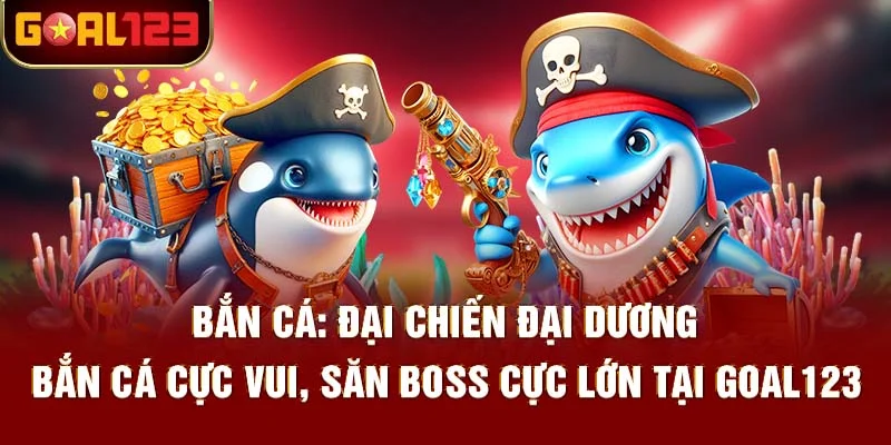 Bắn Cá Goal123 – Vui Hết Ý, Săn Thưởng Cực Chất!