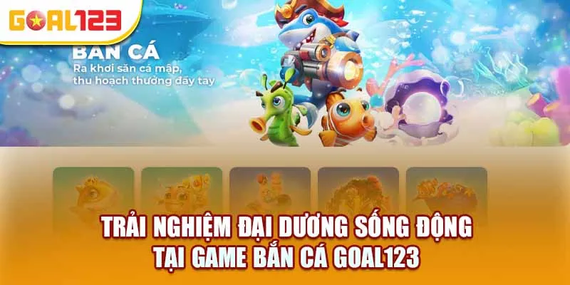 Trải nghiệm đại dương sống động trong game bắn cá Goal123