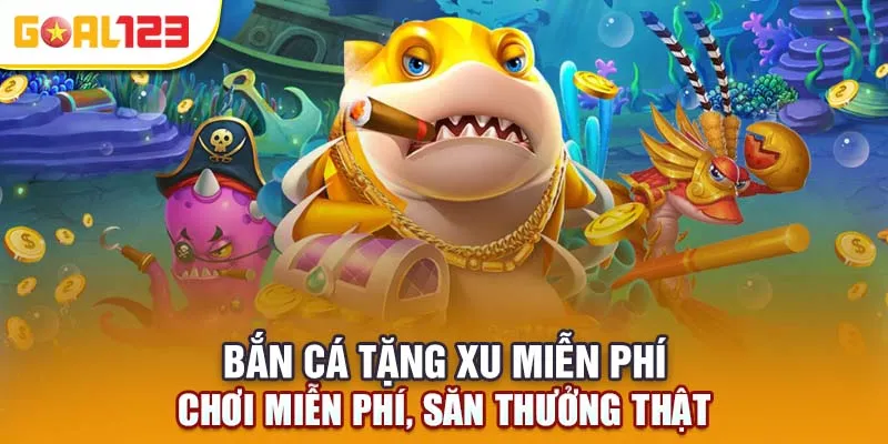 Bắn Cá Tặng Xu Miễn Phí – Chơi Miễn Phí, Săn Thưởng Thật