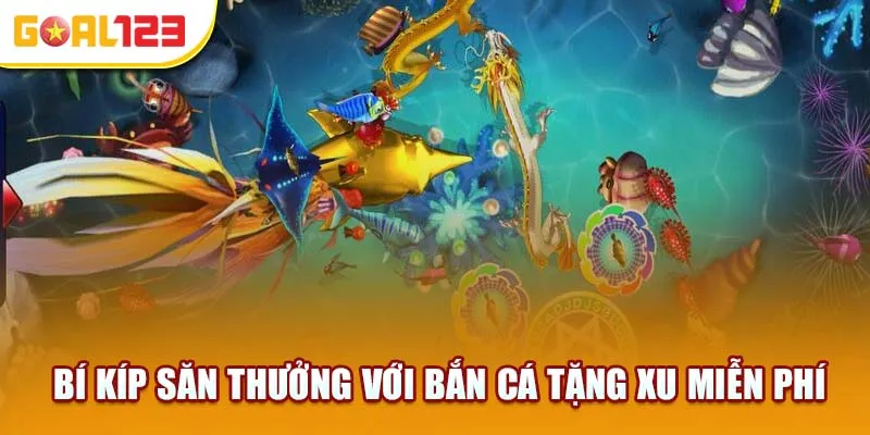 Bí kíp săn thưởng với bắn cá tặng xu miễn phí