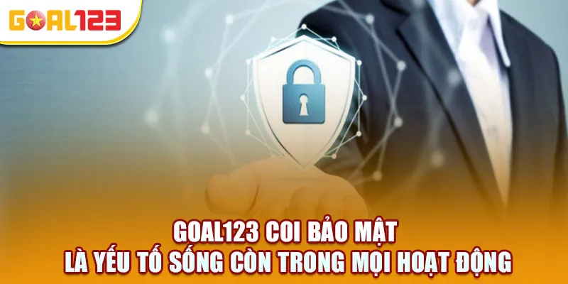 Goal123 coi bảo mật là yếu tố sống còn trong mọi hoạt động