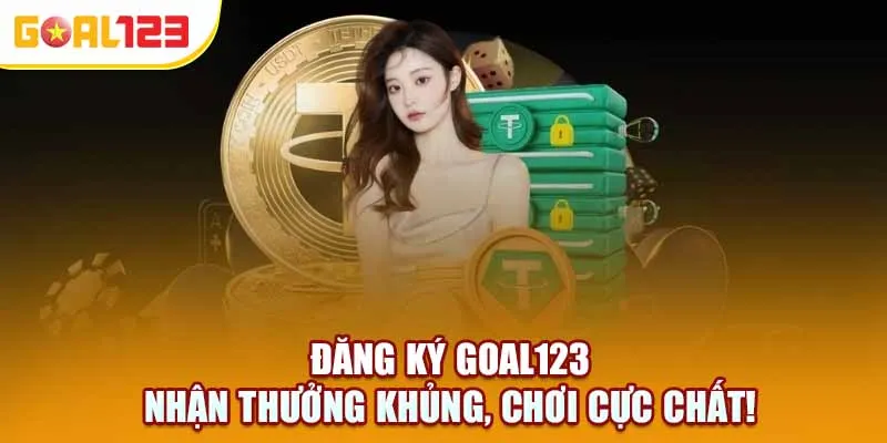 Đăng ký Goal123 – Nhận thưởng khủng, chơi cực chất!