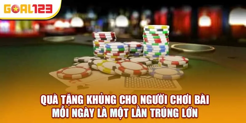 Quà tặng khủng cho người chơi bài – Mỗi ngày là một lần trúng lớn