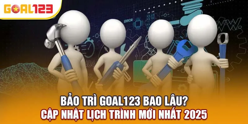 Goal123 Bảo Trì Bao Lâu? Cập Nhật Lịch Trình Mới Nhất