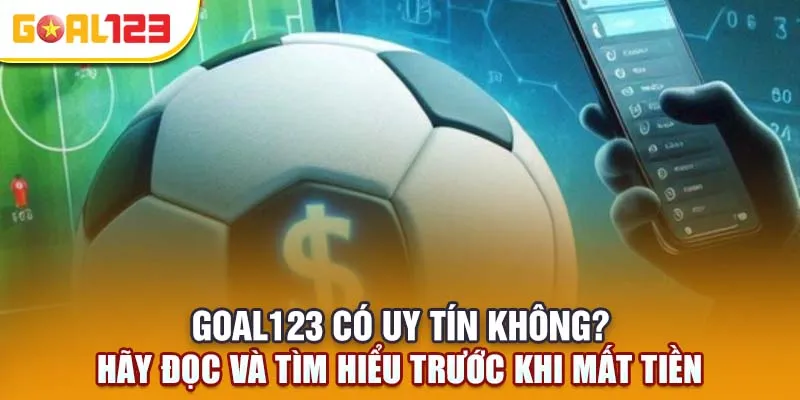 Goal123 Có Lừa Đảo Không? Tìm Hiểu Trước Khi Mất Tiền