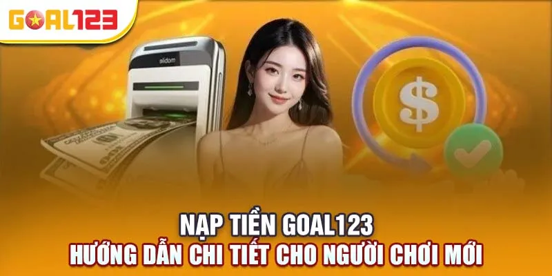 Nạp tiền Goal123 – Hướng dẫn chi tiết cho người chơi mới