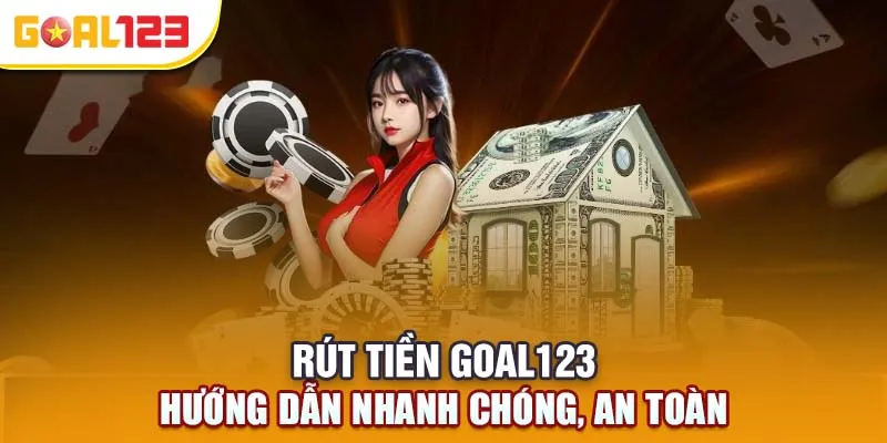 Hướng dẫn Rút tiền Goal123 nhanh chóng, an toàn
