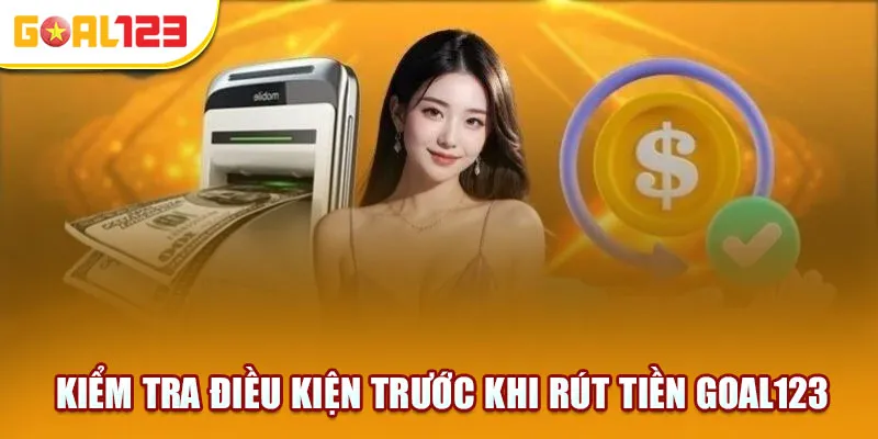 Kiểm tra điều kiện trước khi rút tiền Goal123