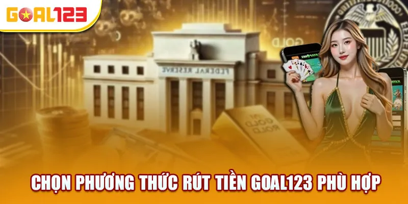 Chọn phương thức rút tiền Goal123 phù hợp