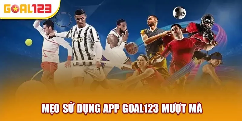 Mẹo sử dụng app Goal123 mượt mà